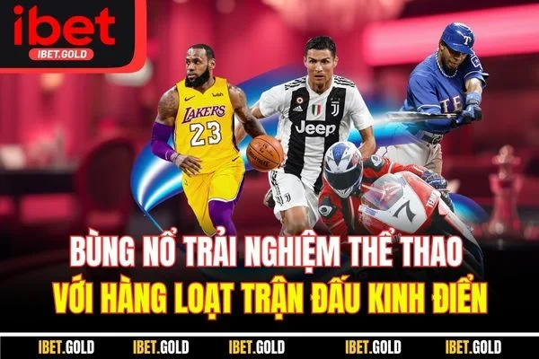 Bùng nổ trải nghiệm thể thao với hàng loạt trận đấu kinh điển