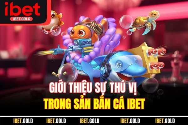 Giới thiệu sự thú vị trong sản bắn cá IBET