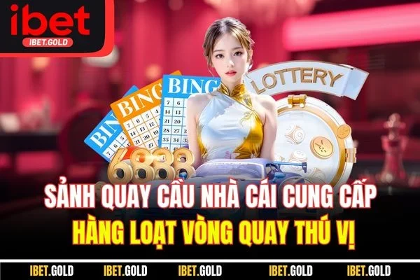 Sảnh quay cầu nhà cái cung cấp hàng loạt vòng quay thú vị
