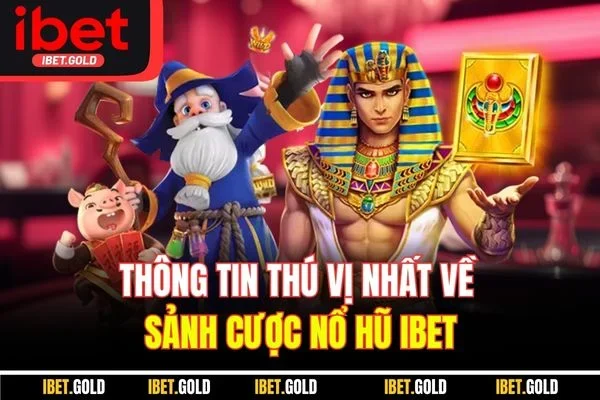 Thông tin thú vị nhất về sảnh cược nổ hũ IBET