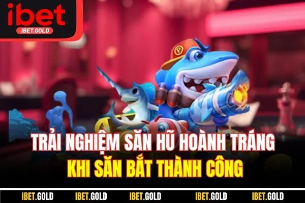 Trải nghiệm săn hũ hoành tráng khi săn bắt thành công