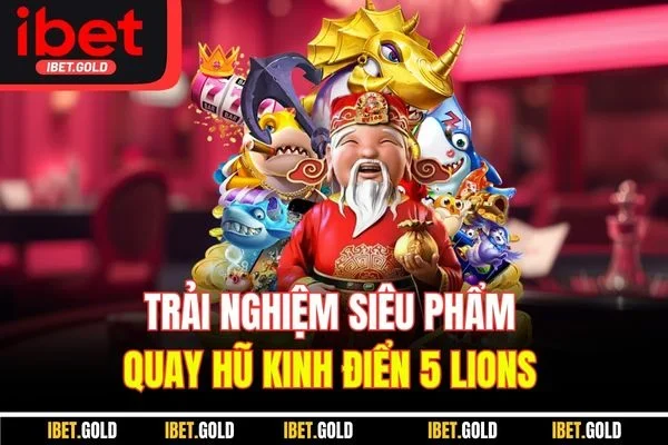 Trải nghiệm siêu phẩm quay hũ kinh điển 5 Lions