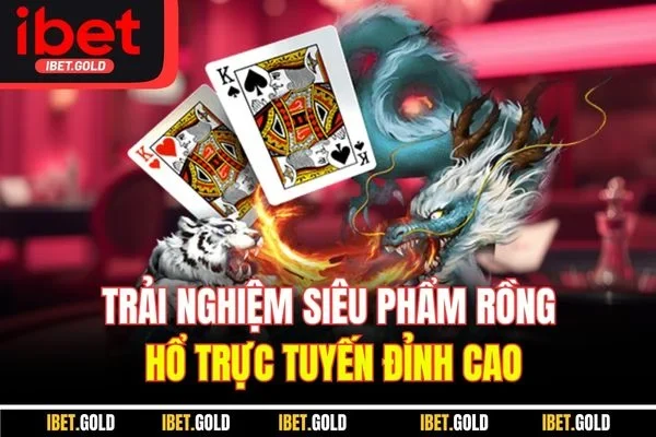 Trải nghiệm siêu phẩm rồng hổ trực tuyến đỉnh cao