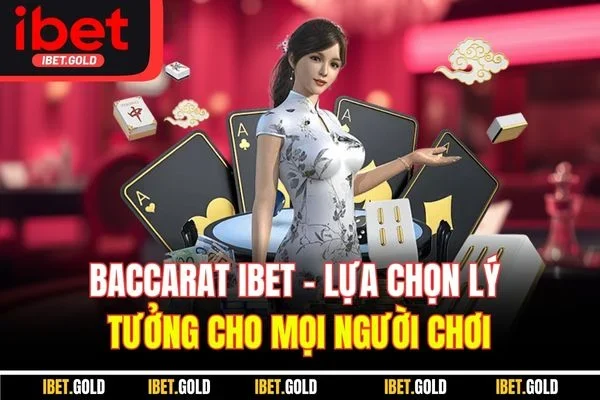 Baccarat IBET - Lựa Chọn Lý Tưởng Cho Mọi Người Chơi
