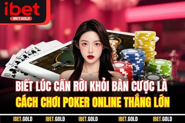 Biết lúc cần rời khỏi bàn cược là cách chơi Poker online thắng lớn