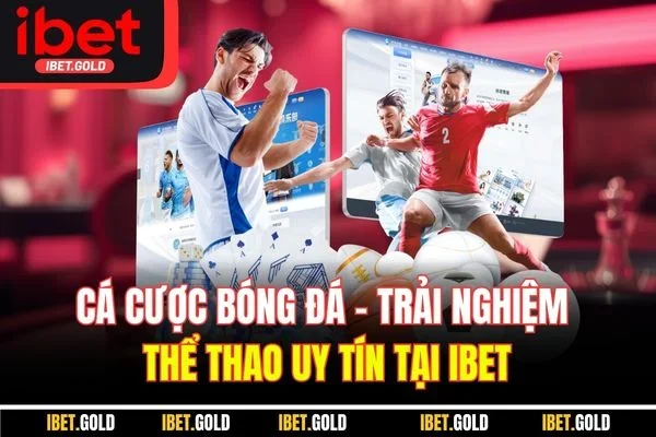 Cá Cược Bóng Đá - Trải Nghiệm Thể Thao Uy Tín Tại IBET