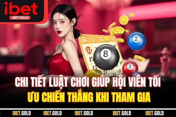 Chi tiết luật chơi giúp hội viên tối ưu chiến thắng khi tham gia