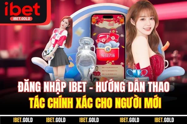 Đăng Nhập IBET - Hướng Dẫn Thao Tác Chính Xác Cho Người Mới