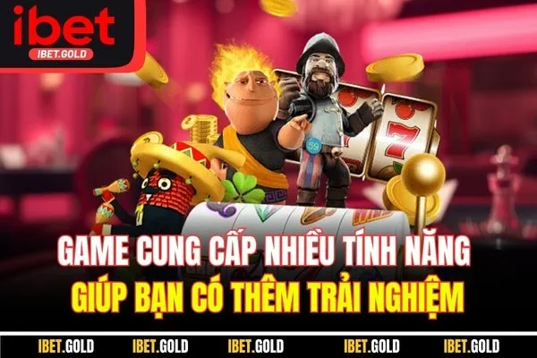 Game cung cấp nhiều tính năng giúp bạn có thêm trải nghiệm