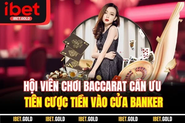 Hội viên chơi Baccarat cần ưu tiên cược tiền vào cửa Banker