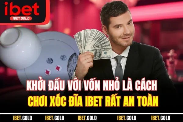 Khởi đầu với vốn nhỏ là cách chơi xóc đĩa IBET rất an toàn