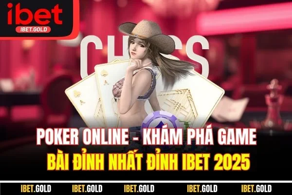 Poker Online - Khám Phá Game Bài Đỉnh Nhất Đỉnh IBET 2025