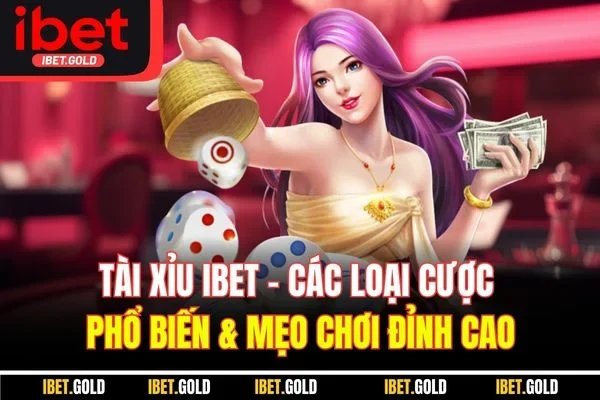 Tài Xỉu IBET | Các Loại Cược Phổ Biến & Mẹo Chơi Đỉnh Cao
