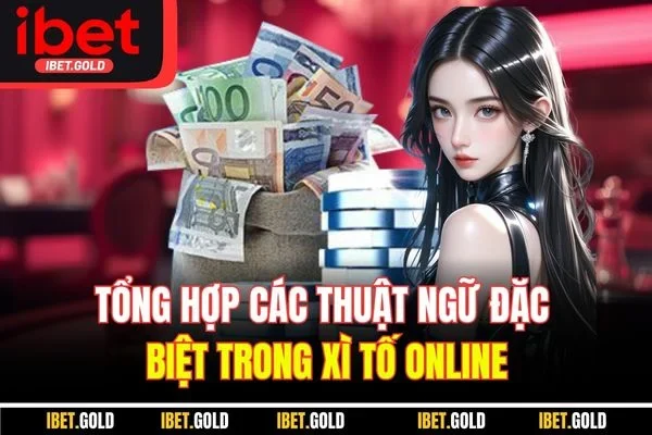 Tổng hợp các thuật ngữ đặc biệt trong xì tố online
