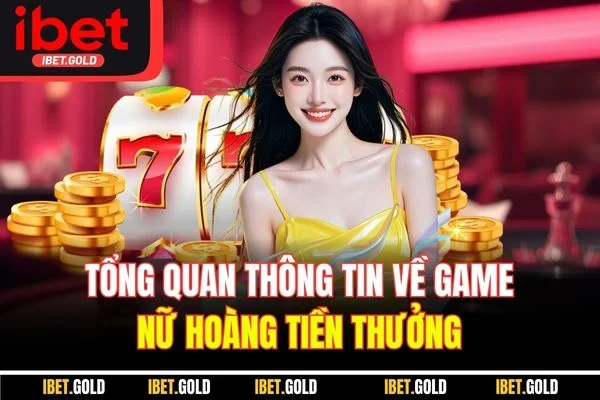Tổng quan thông tin về game nữ hoàng tiền thưởng