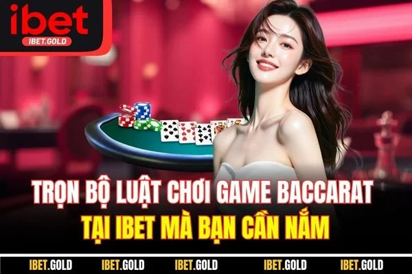 Trọn bộ luật chơi game Baccarat tại IBET mà bạn cần nắm