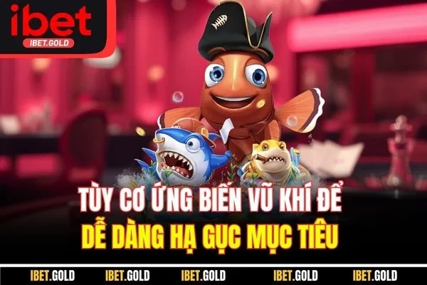 Tùy cơ ứng biến vũ khí để dễ dàng hạ gục mục tiêu 