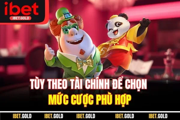 Tùy theo tài chính để chọn mức cược phù hợp