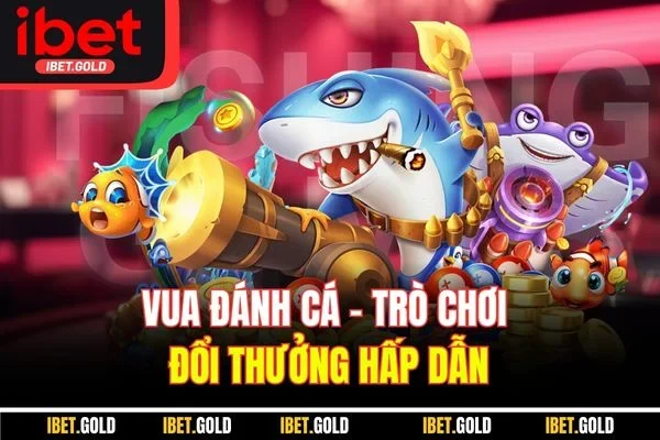 Vua đánh cá - Trò chơi đổi thưởng hấp dẫn